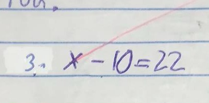3. $x - 10 = 22$