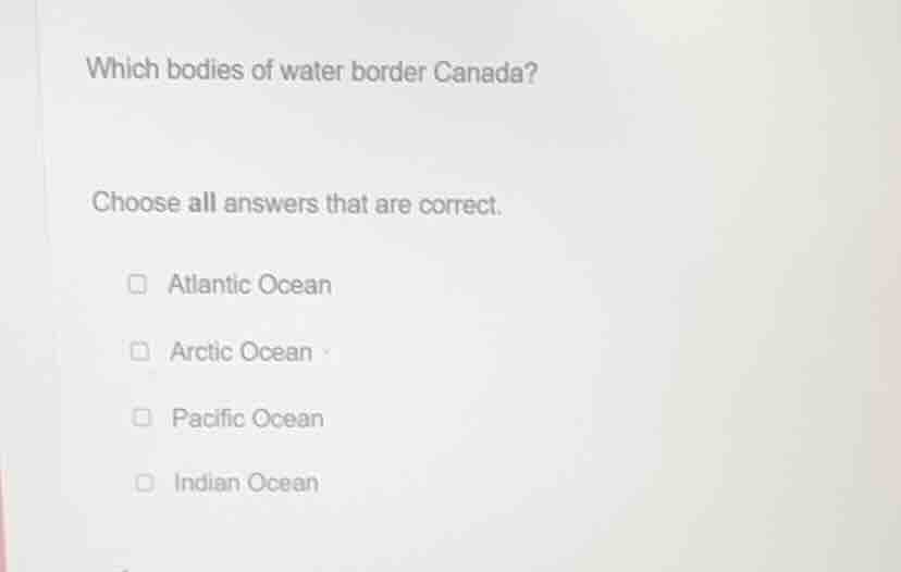 which bodies of water border canada? choose all answers that are correc…