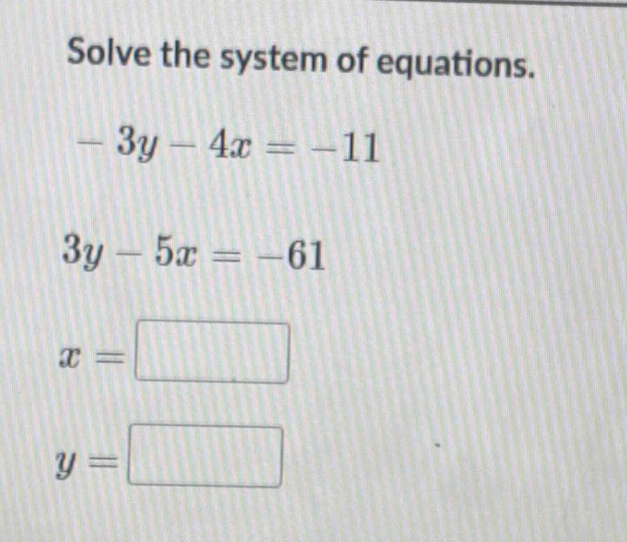 solve the system of equations. $-3y - 4x = -11$ $3y - 5x = -61$ $x = sq…