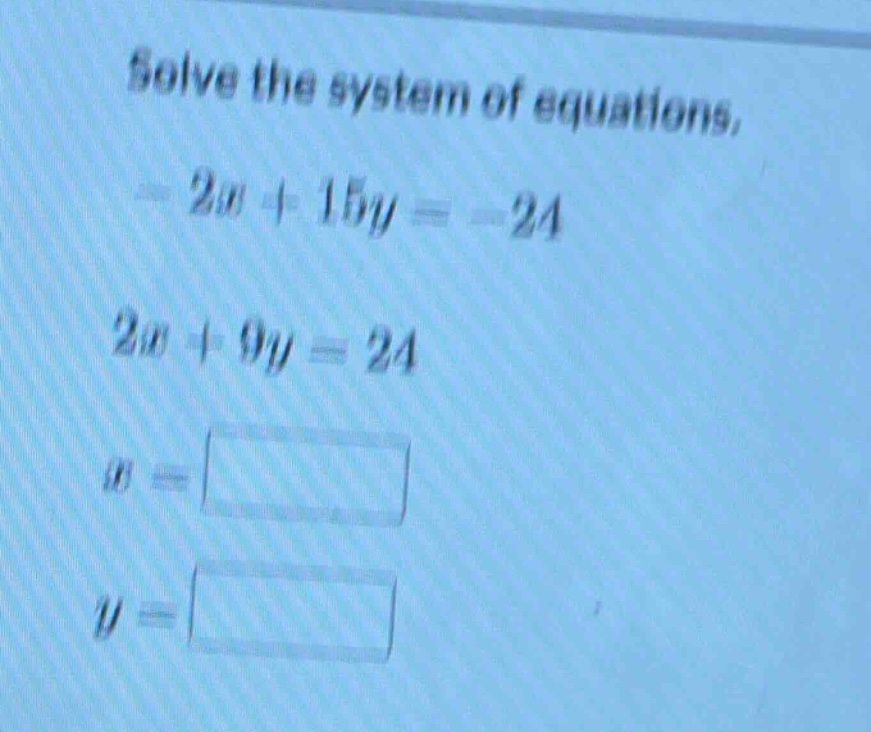 solve the system of equations. $-2x + 15y = -24$ $2x + 9y = 24$ $x = sq…