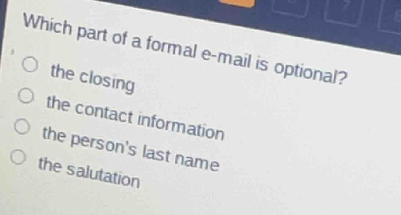 which part of a formal e-mail is optional? the closing the contact info…