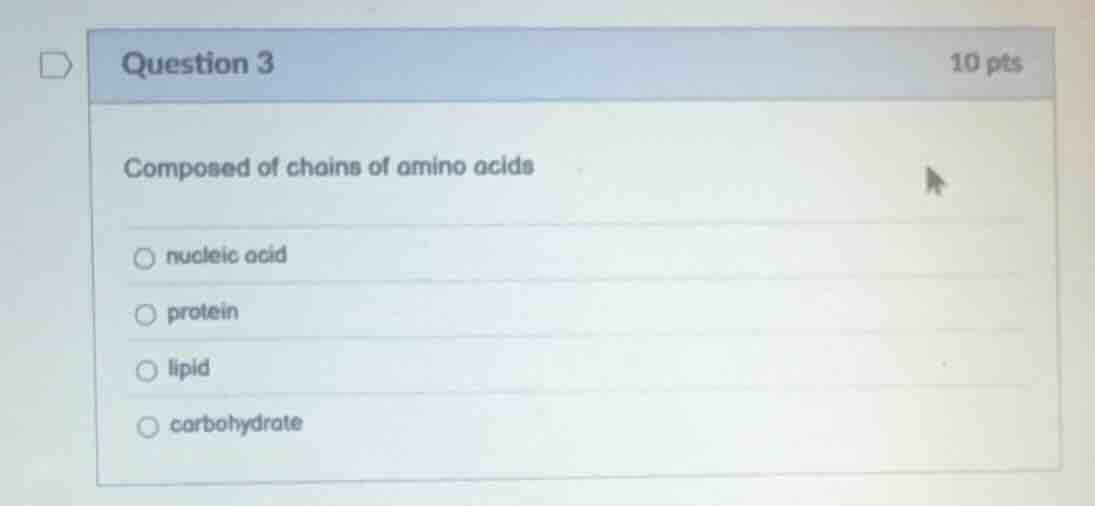 question 3 10 pts composed of chains of amino acids ○ nucleic acid ○ pr…