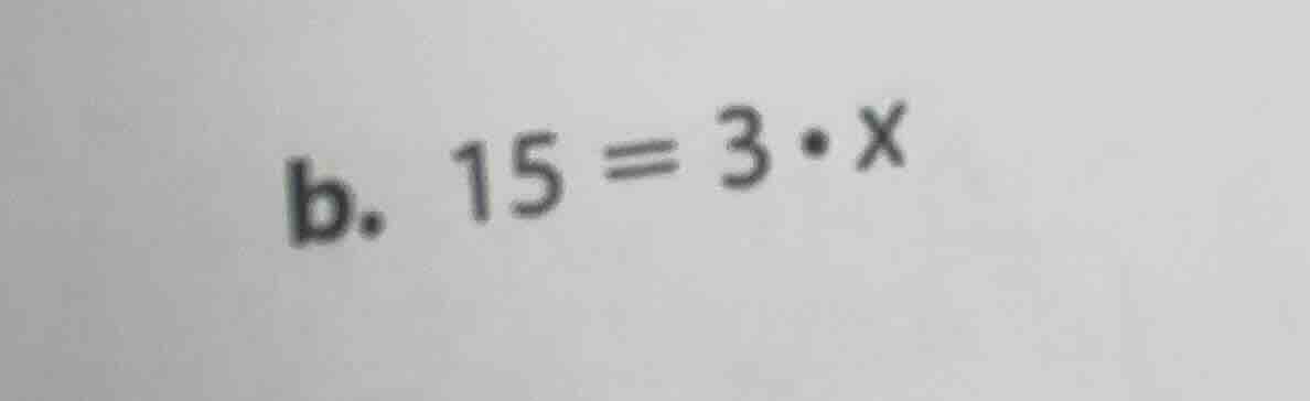 b. $15 = 3 \\cdot x$