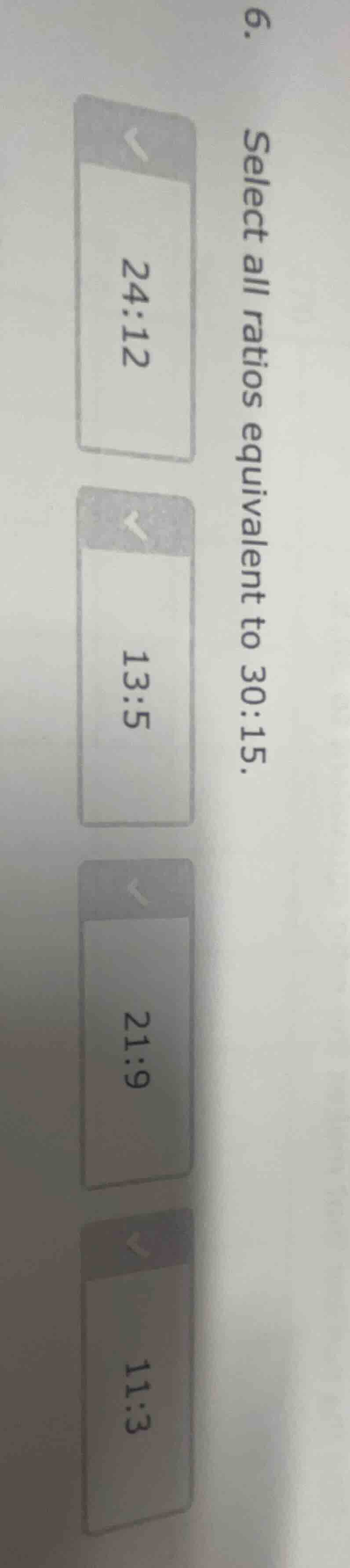 6. select all ratios equivalent to 30:15. 24:12 13:5 21:9 11:3