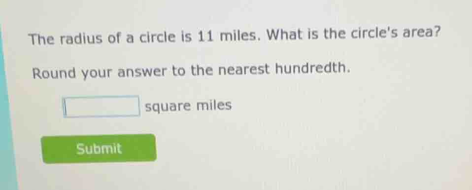 the radius of a circle is 11 miles. what is the circles area? round you…
