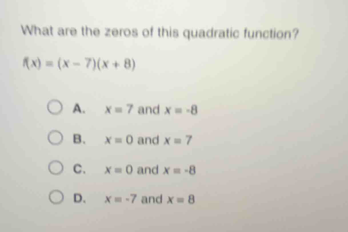 what are the zeros of this quadratic function? $f(x) = (x - 7)(x + 8)$ …