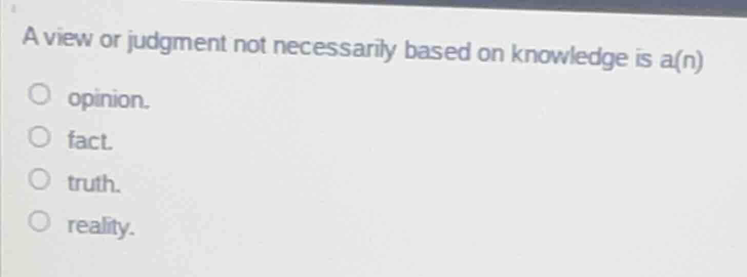 a view or judgment not necessarily based on knowledge is a(n) ○ opinion…