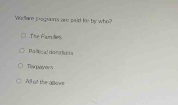 welfare programs are paid for by who?○ the families○ political donation…