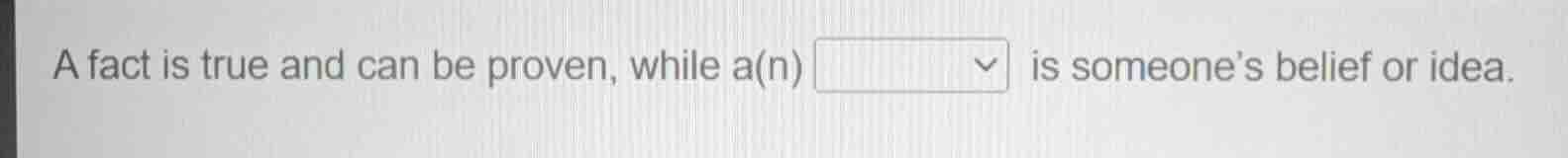 a fact is true and can be proven, while a(n) is someones belief or idea.