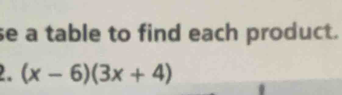 se a table to find each product. 2. $(x - 6)(3x + 4)$