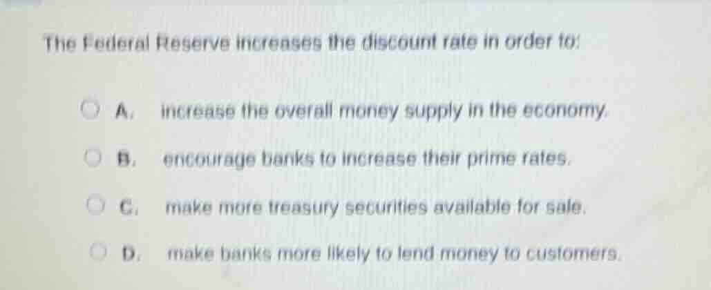 the federal reserve increases the discount rate in order to: a. increas…