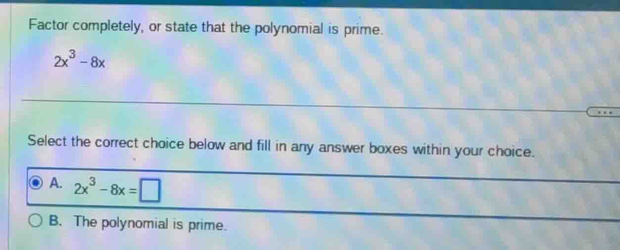 factor completely, or state that the polynomial is prime. $2x^{3}-8x$ s…