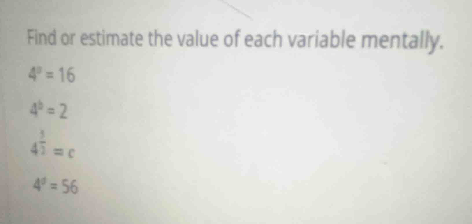 find or estimate the value of each variable mentally. $4^a = 16$ $4^b =…