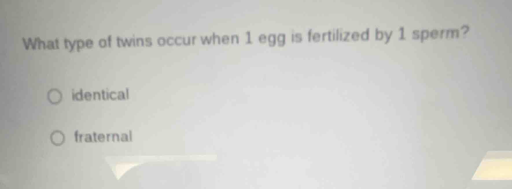 what type of twins occur when 1 egg is fertilized by 1 sperm?○ identica…