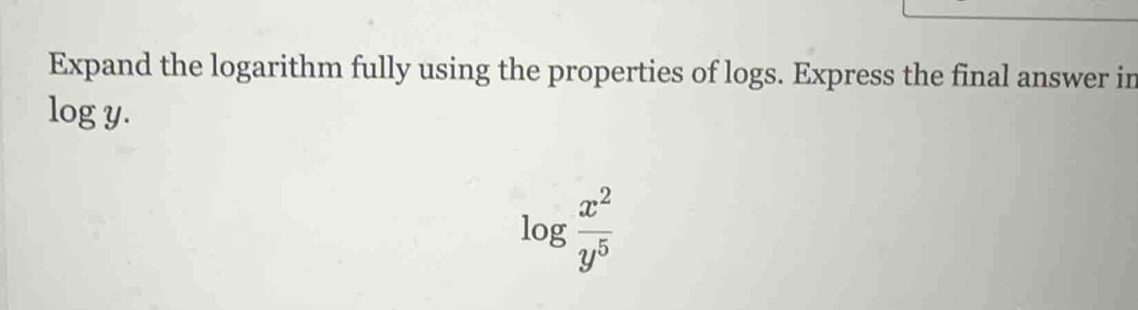expand the logarithm fully using the properties of logs. express the fi…