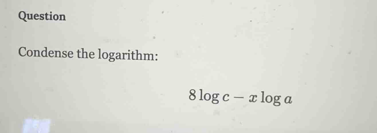 question condense the logarithm: $8\\log c - x\\log a$