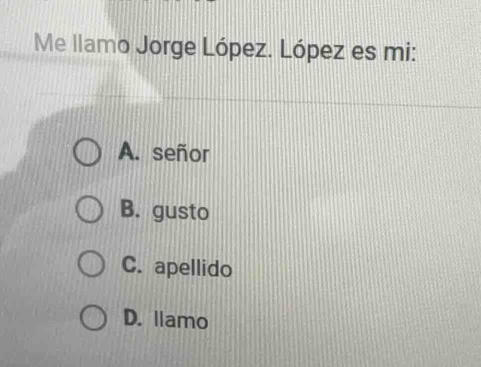 me llamo jorge lópez. lópez es mi: a. señor b. gusto c. apellido d. lla…