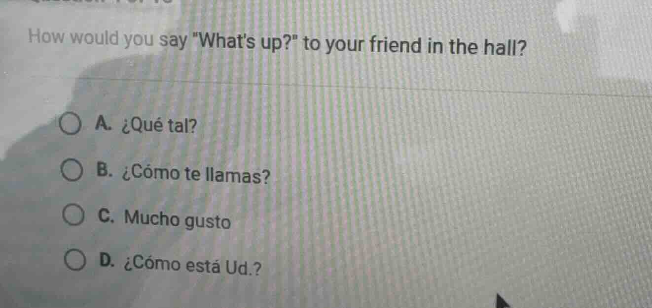 how would you say \whats up?\ to your friend in the hall? a. ¿qué tal? …