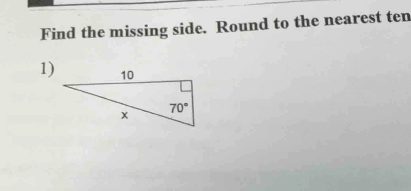 find the missing side. round to the nearest ten 1) 10 70° x