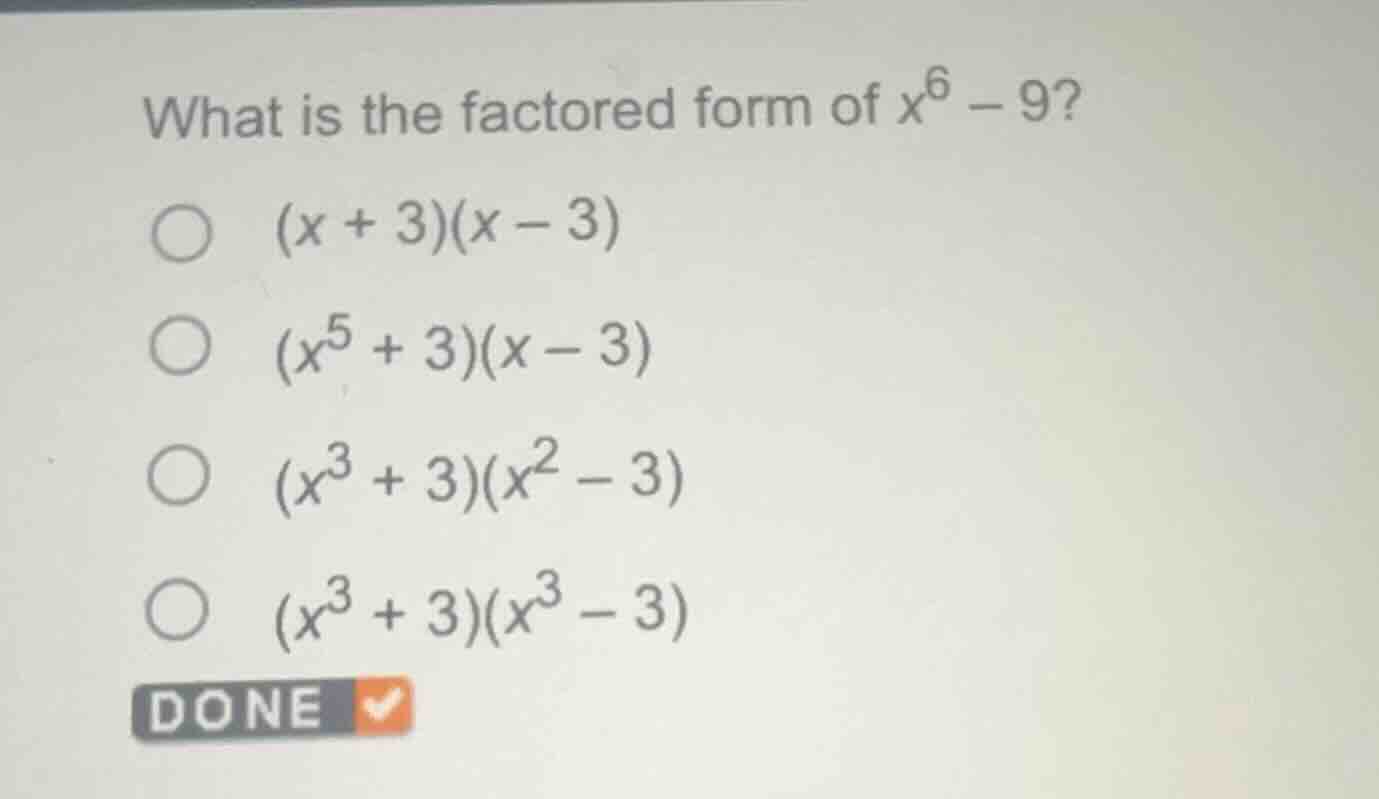 what is the factored form of $x^6 - 9$?○ $(x + 3)(x - 3)$○ $(x^5 + 3)(x…