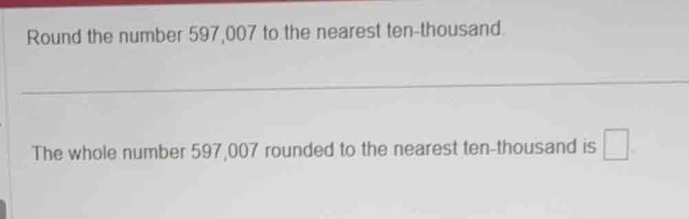 round the number 597,007 to the nearest ten-thousand. the whole number …
