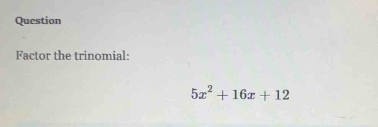 question factor the trinomial: $5x^2 + 16x + 12$