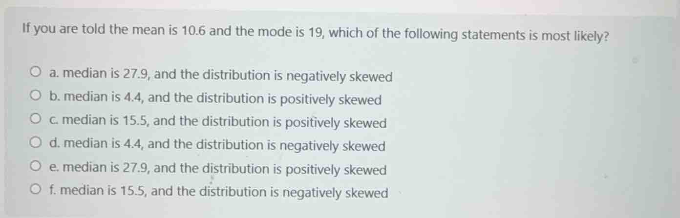 if you are told the mean is 10.6 and the mode is 19, which of the follo…