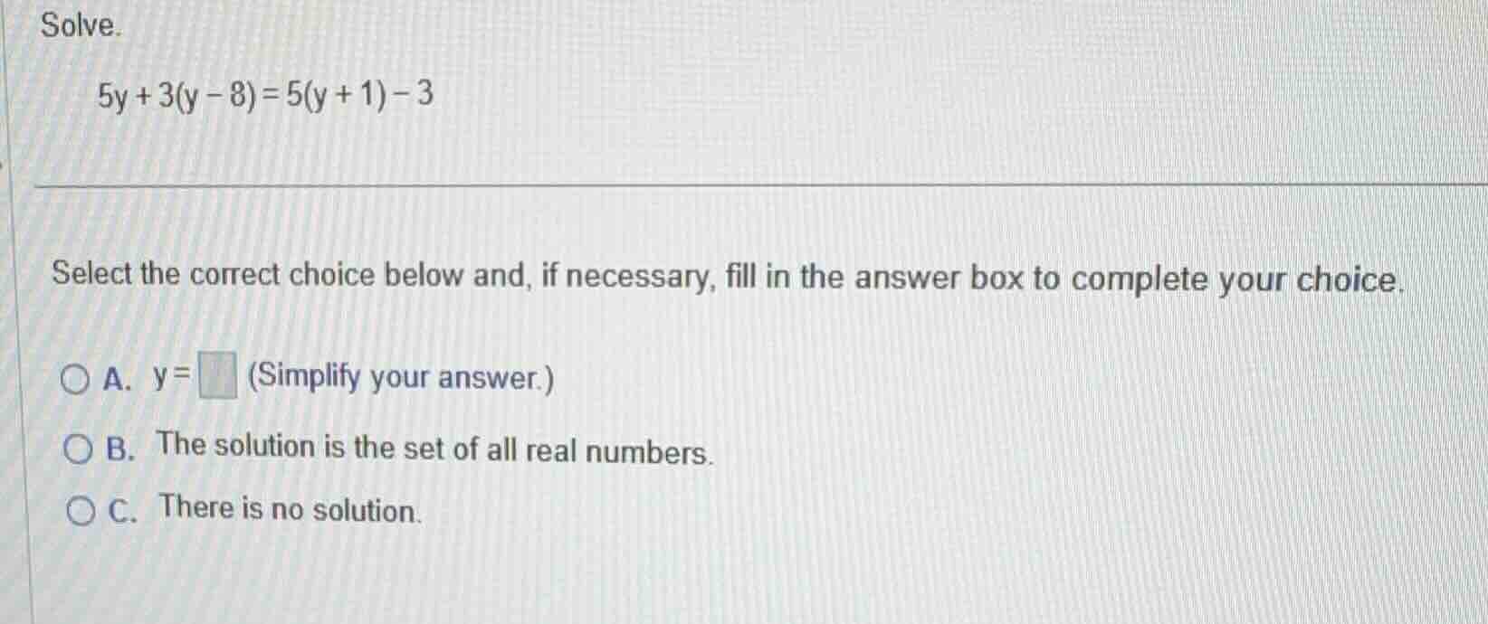 solve. $5y + 3(y - 8) = 5(y + 1) - 3$ select the correct choice below a…