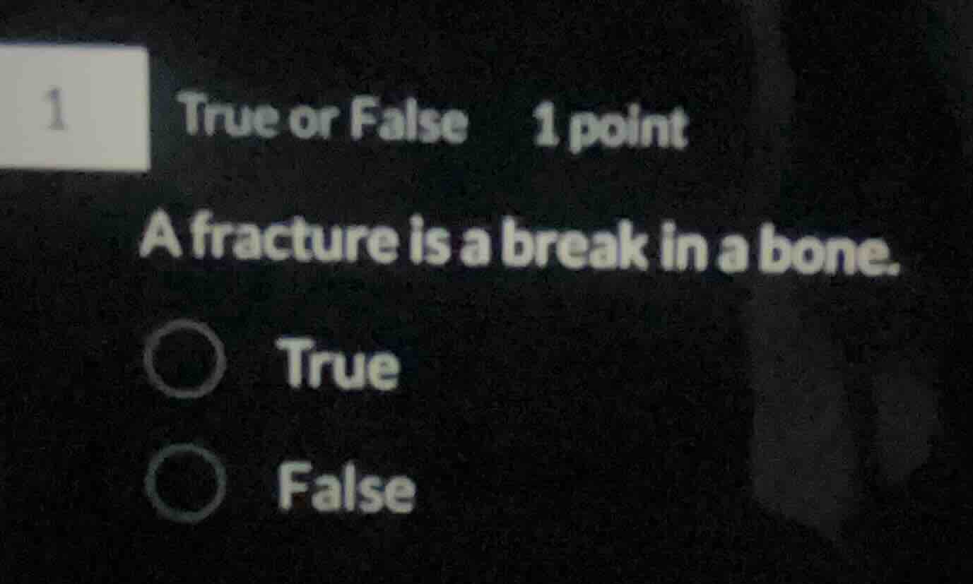 1 true or false 1 point a fracture is a break in a bone. true false