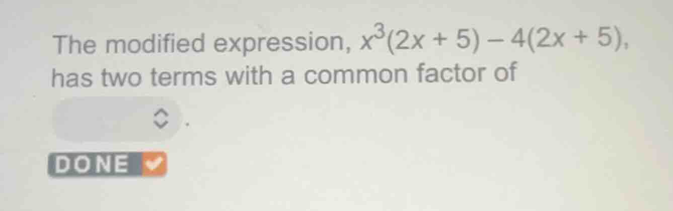 the modified expression, $x^3(2x + 5) - 4(2x + 5)$, has two terms with …