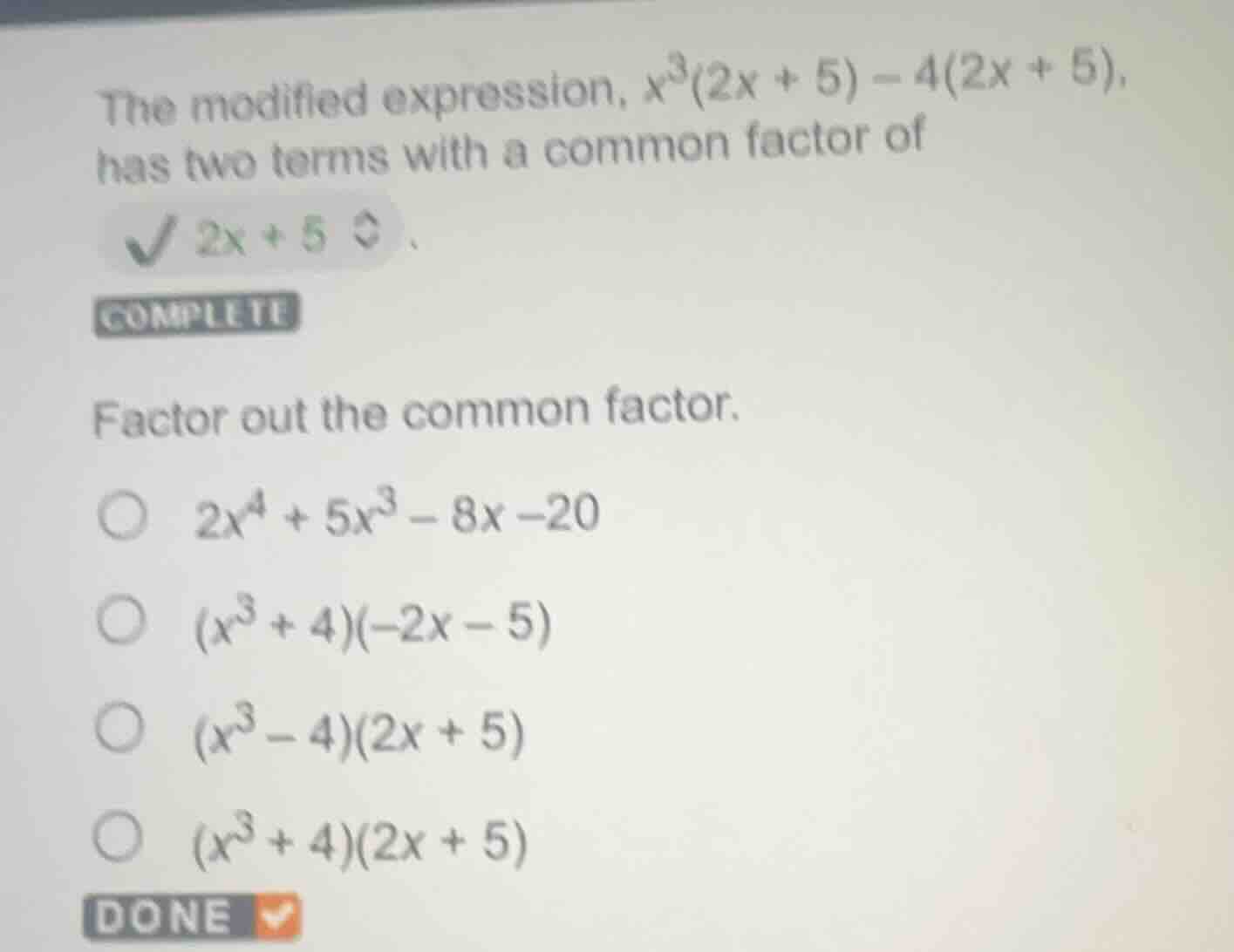 the modified expression, $x^3(2x + 5) - 4(2x + 5)$, has two terms with …