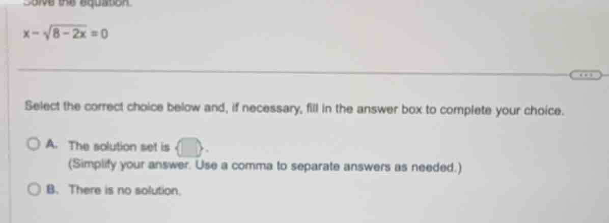 solve the equation.$x - \\sqrt{8 - 2x} = 0$select the correct choice be…