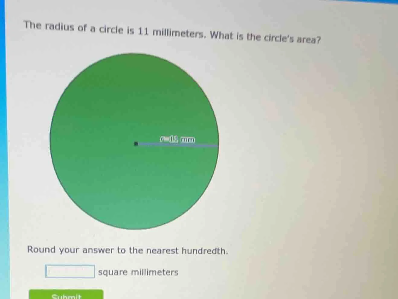 the radius of a circle is 11 millimeters. what is the circles area? rou…
