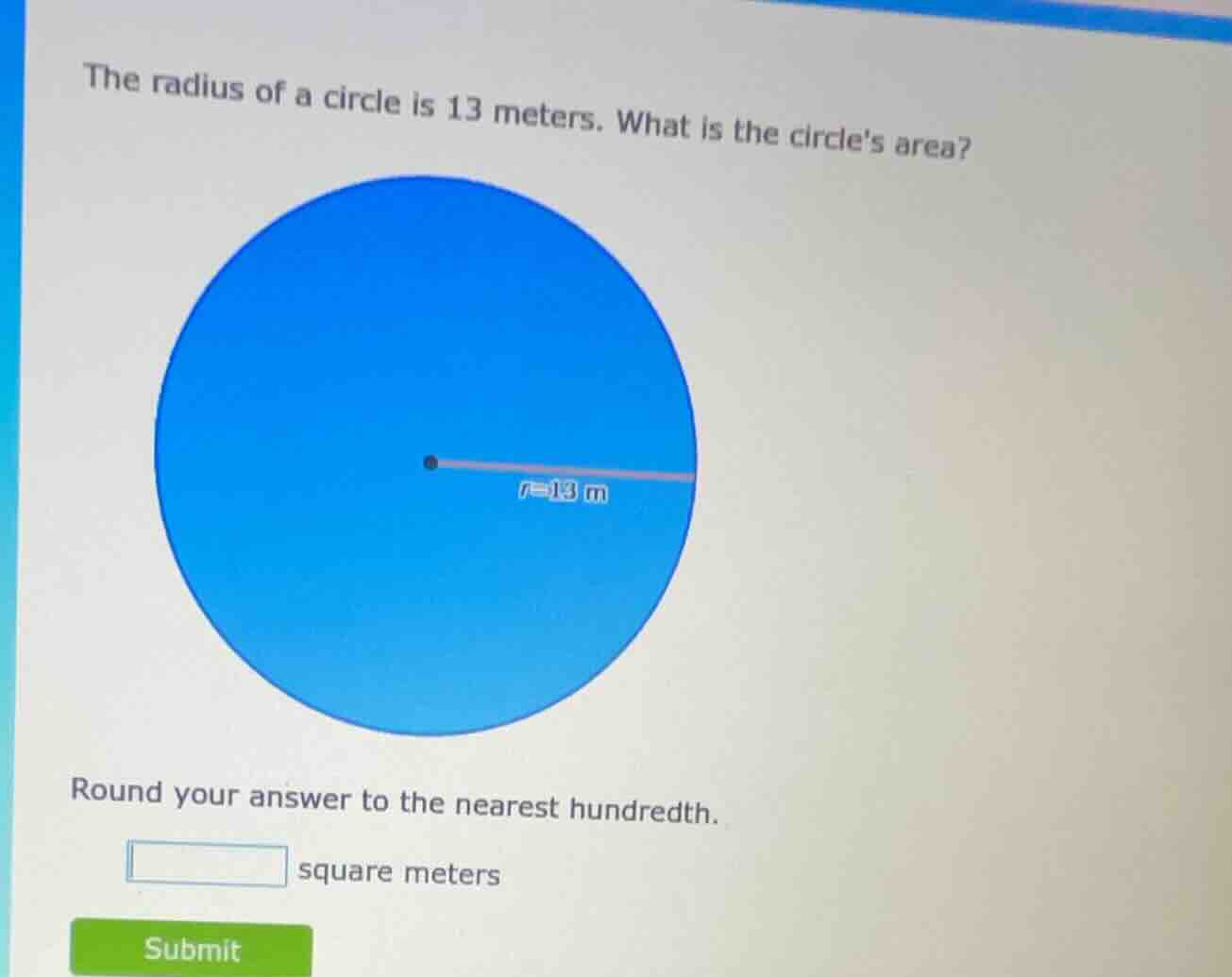 the radius of a circle is 13 meters. what is the circles area? round yo…