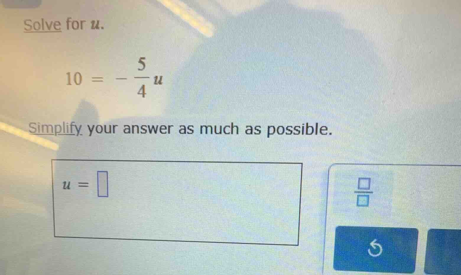 solve for $u$. $10 = -\\frac{5}{4}u$ simplify your answer as much as po…