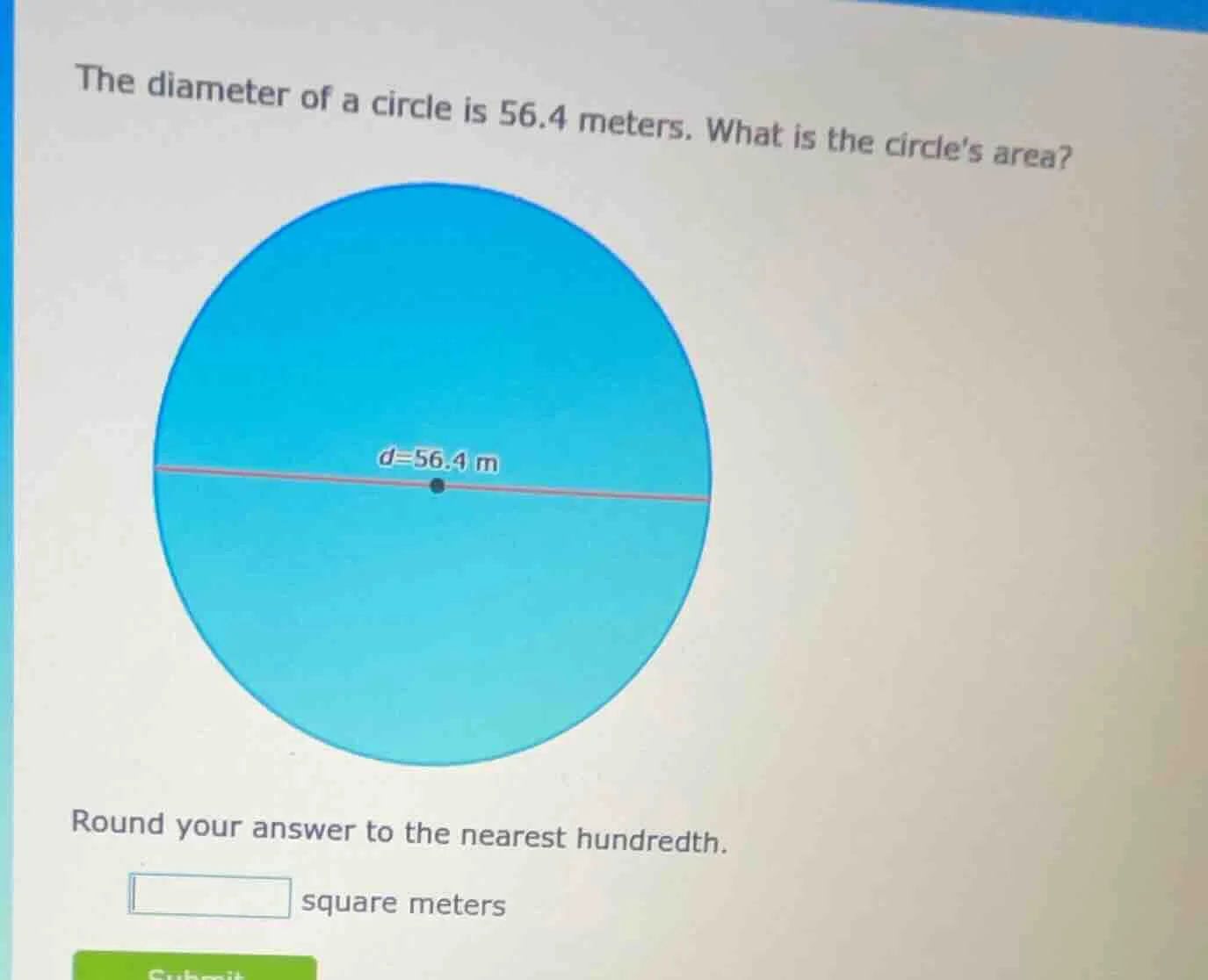 the diameter of a circle is 56.4 meters. what is the circles area? roun…
