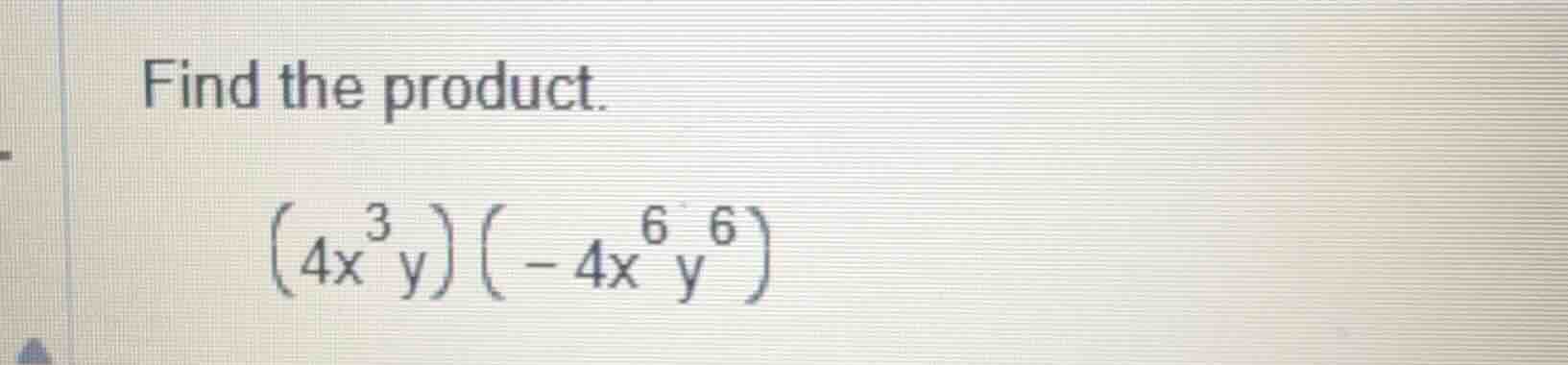find the product. $(4x^{3}y)(-4x^{6}y^{6})$