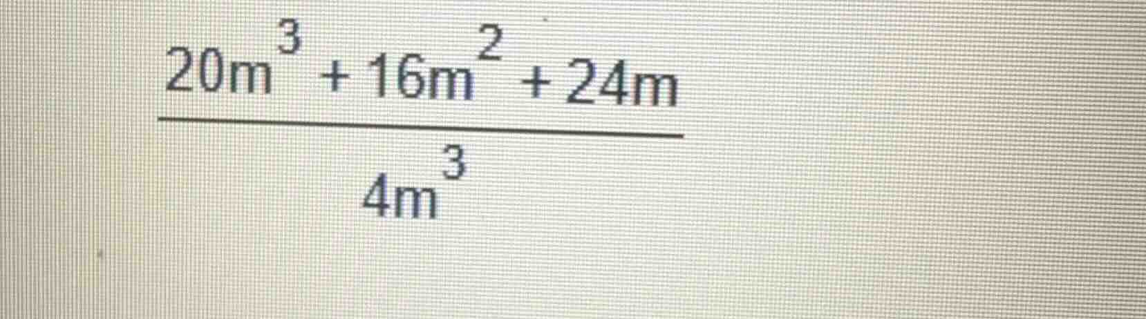 $\\frac{20m^{3}+16m^{2}+24m}{4m^{3}}$