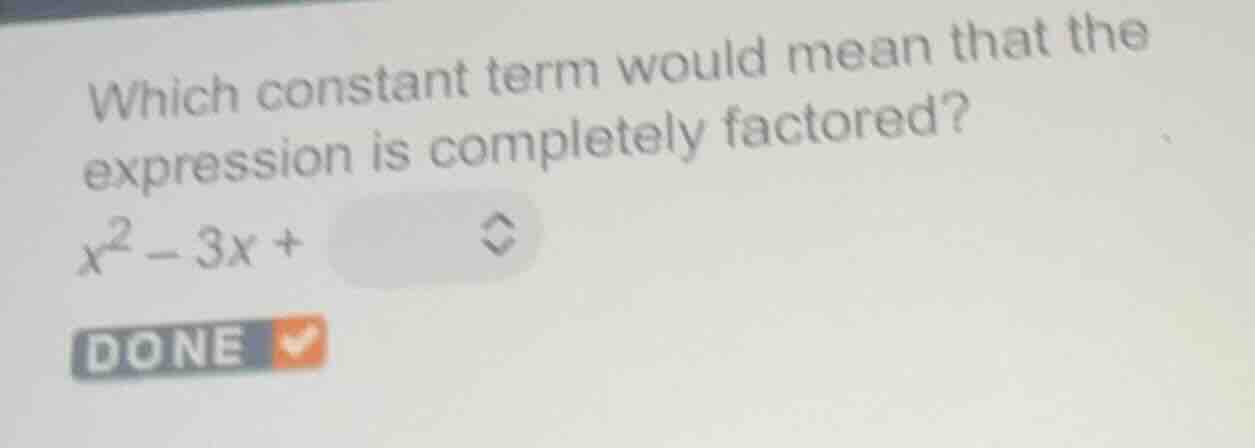 which constant term would mean that the expression is completely factor…