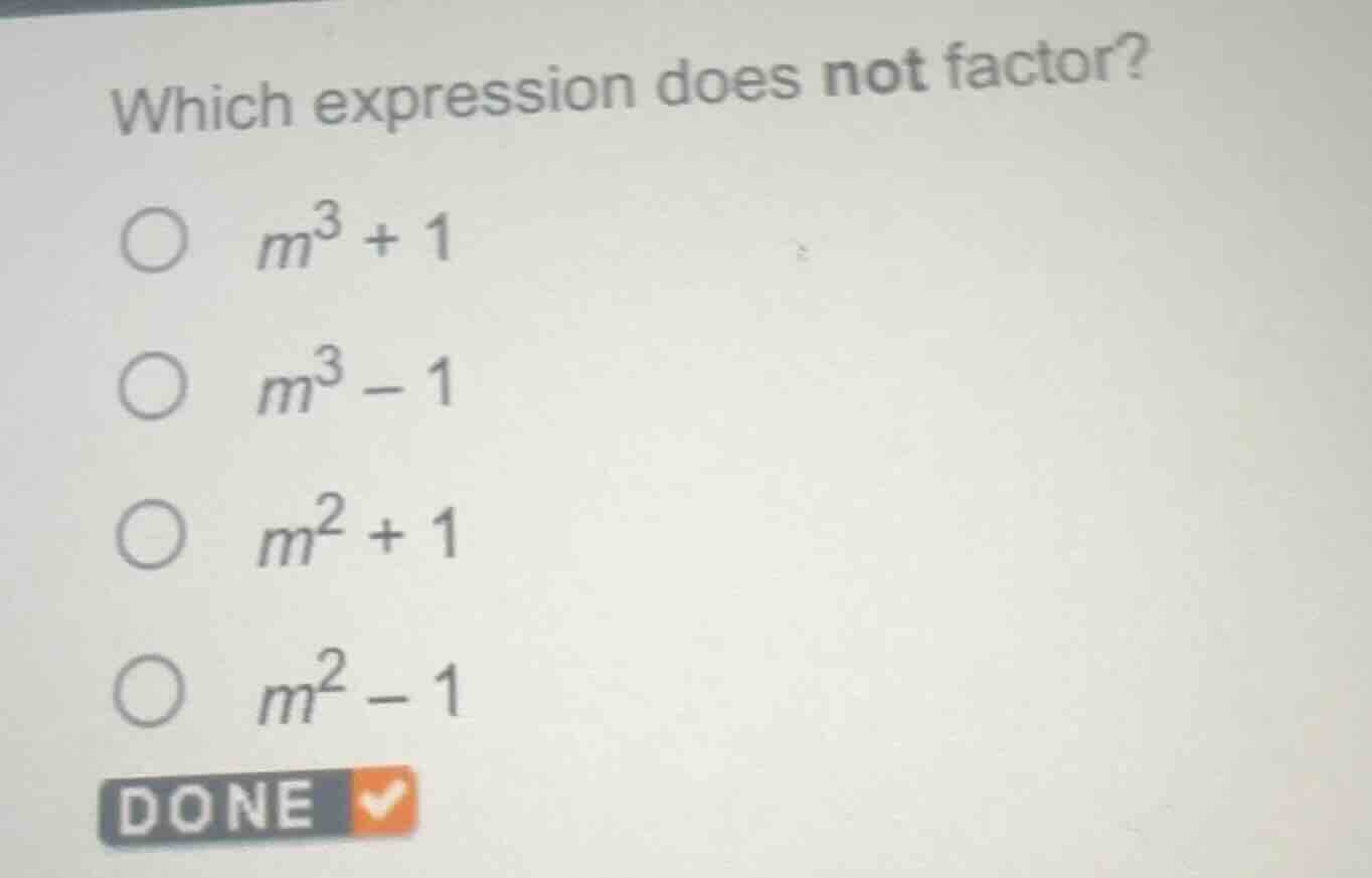 which expression does not factor? $m^3 + 1$ $m^3 - 1$ $m^2 + 1$ $m^2 - …