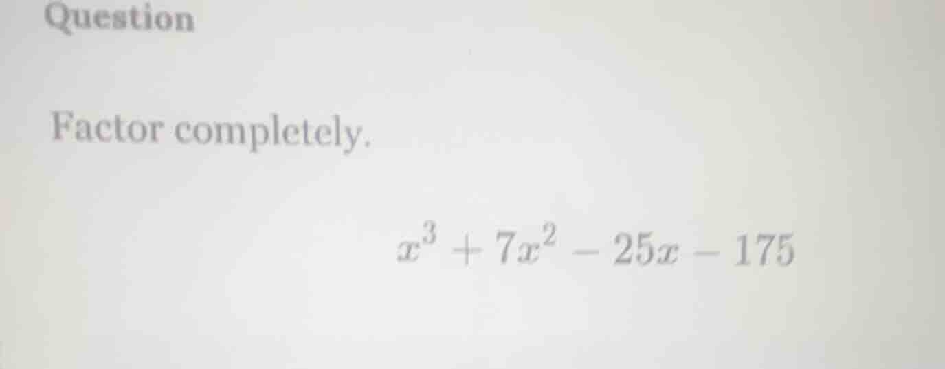 question factor completely. $x^3 + 7x^2 - 25x - 175$
