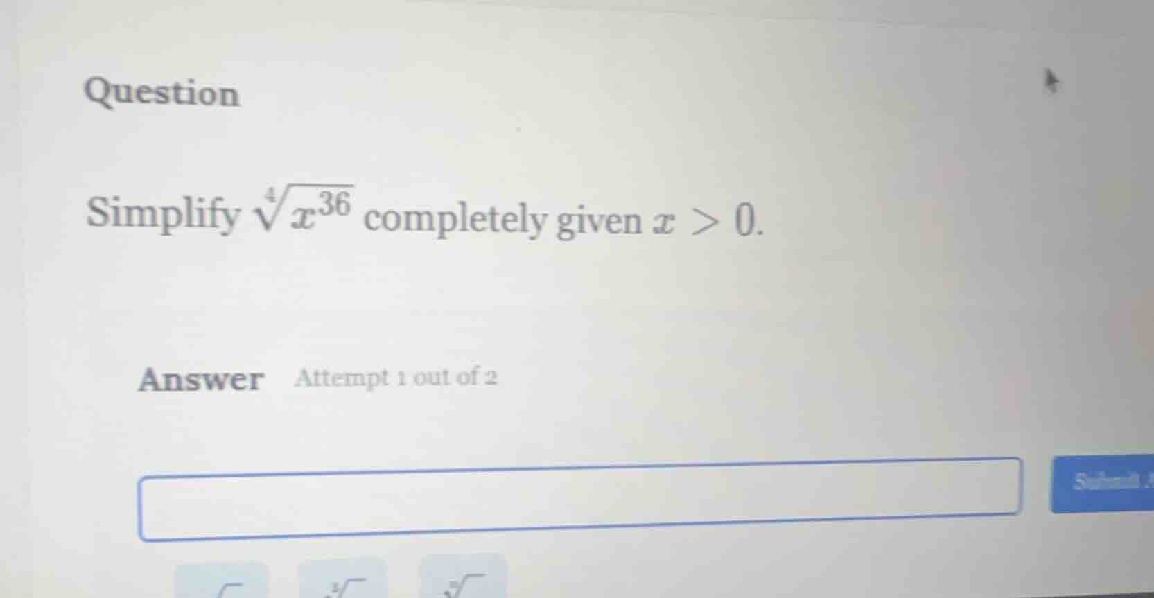 question simplify $sqrt4{x^{36}}$ completely given $x > 0$. answer atte…
