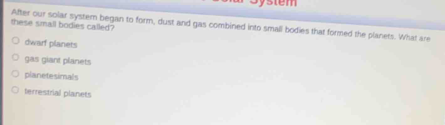 after our solar system began to form, dust and gas combined into small …