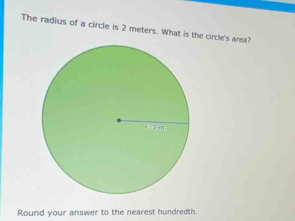 the radius of a circle is 2 meters. what is the circles area? round you…