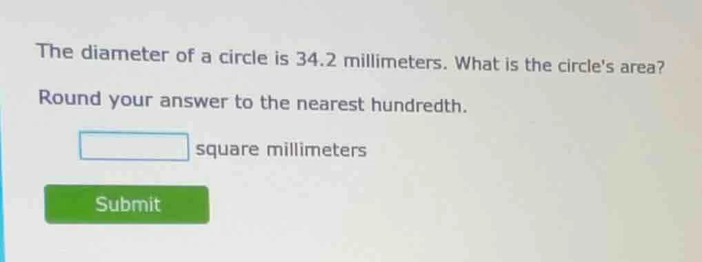 the diameter of a circle is 34.2 millimeters. what is the circles area?…