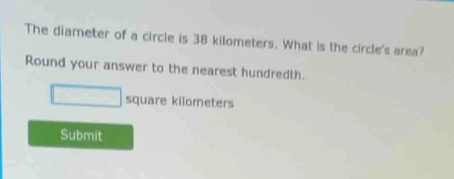 the diameter of a circle is 38 kilometers. what is the circles area? ro…