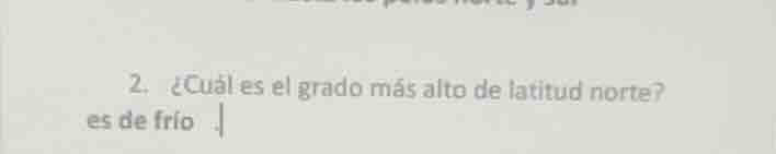 2. ¿cuál es el grado más alto de latitud norte? es de frío