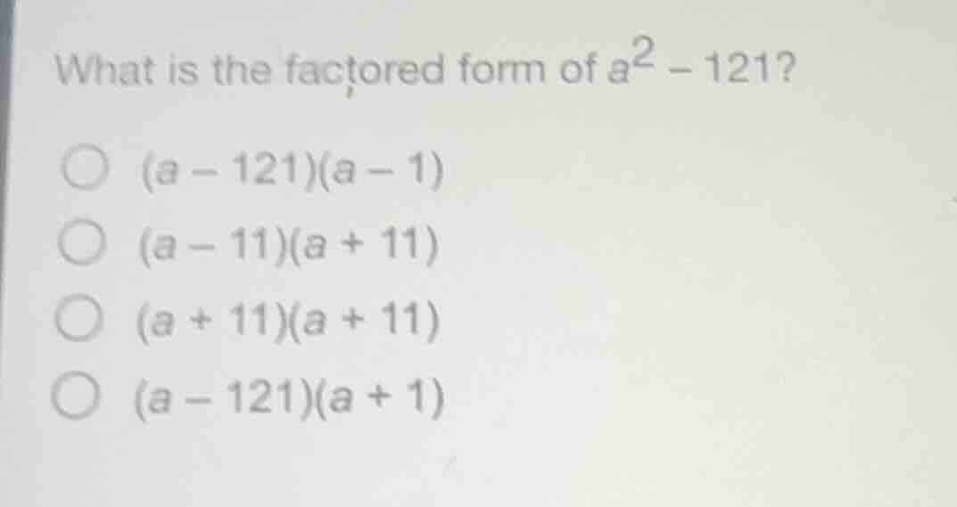 what is the factored form of $a^2 - 121$? $(a - 121)(a - 1)$ $(a - 11)(…