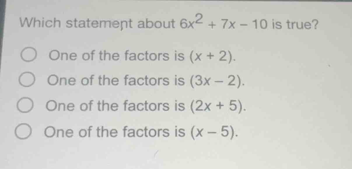 which statement about $6x^2 + 7x - 10$ is true? one of the factors is $…