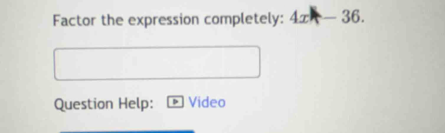factor the expression completely: $4x^2 - 36$. question help: video